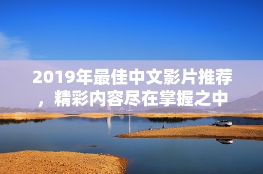 2019年最佳中文影片推荐，精彩内容尽在掌握之中