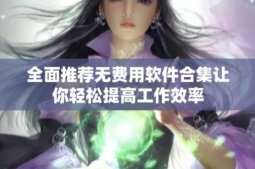 全面推荐无费用软件合集让你轻松提高工作效率