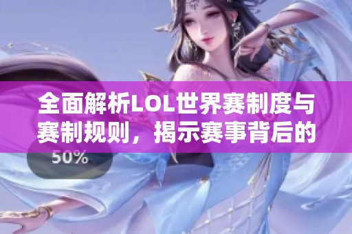 全面解析LOL世界赛制度与赛制规则，揭示赛事背后的精彩与挑战