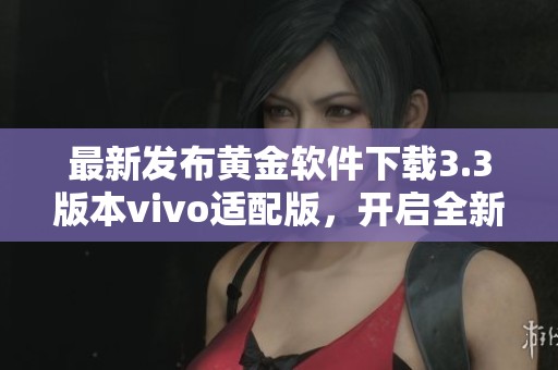 最新发布黄金软件下载3.3版本vivo适配版，开启全新体验