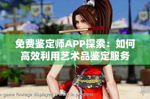 免费鉴定师APP探索：如何高效利用艺术品鉴定服务