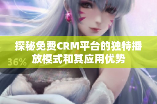 探秘免费CRM平台的独特播放模式和其应用优势