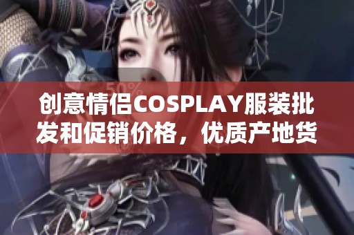 创意情侣COSPLAY服装批发和促销价格，优质产地货源汇总