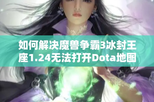 如何解决魔兽争霸3冰封王座1.24无法打开Dota地图的问题