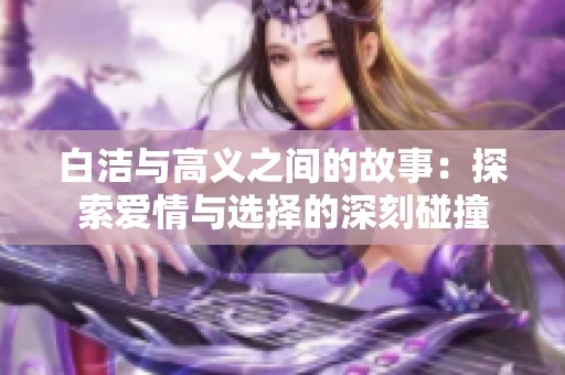 白洁与高义之间的故事：探索爱情与选择的深刻碰撞