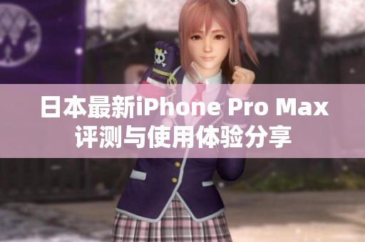 日本最新iPhone Pro Max评测与使用体验分享