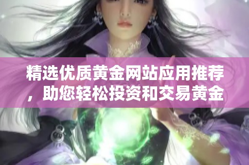 精选优质黄金网站应用推荐，助您轻松投资和交易黄金