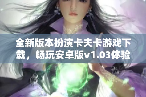 全新版本扮演卡夫卡游戏下载，畅玩安卓版v1.03体验故事魅力