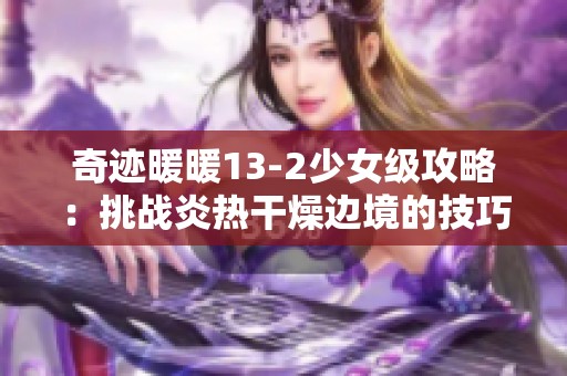 奇迹暖暖13-2少女级攻略：挑战炎热干燥边境的技巧与策略