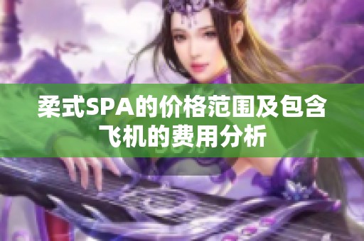 柔式SPA的价格范围及包含飞机的费用分析