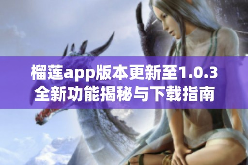 榴莲app版本更新至1.0.3全新功能揭秘与下载指南