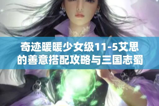 奇迹暖暖少女级11-5艾思的善意搭配攻略与三国志蜀国游戏分析