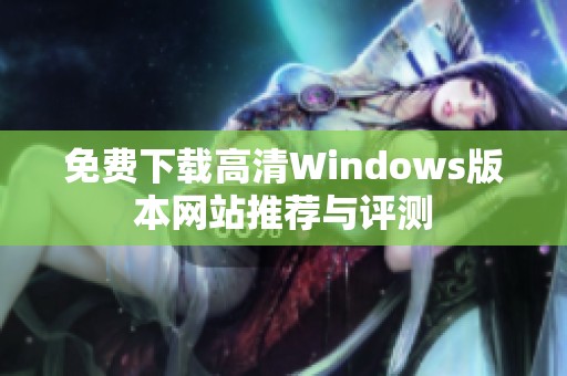 免费下载高清Windows版本网站推荐与评测