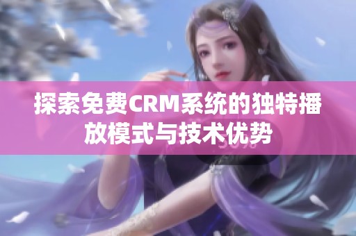 探索免费CRM系统的独特播放模式与技术优势