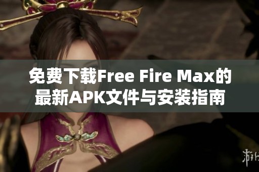 免费下载Free Fire Max的最新APK文件与安装指南