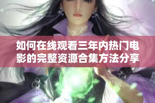 如何在线观看三年内热门电影的完整资源合集方法分享