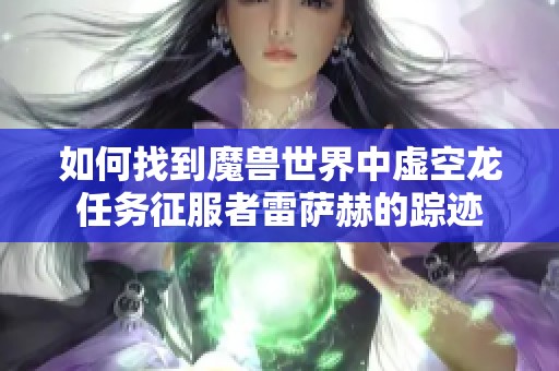 如何找到魔兽世界中虚空龙任务征服者雷萨赫的踪迹