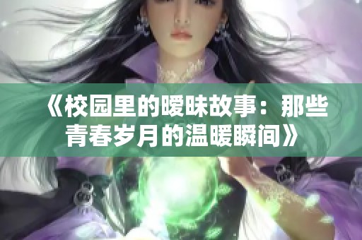 《校园里的暧昧故事：那些青春岁月的温暖瞬间》