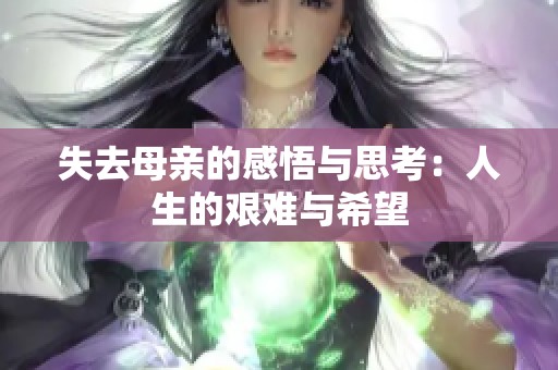 失去母亲的感悟与思考：人生的艰难与希望