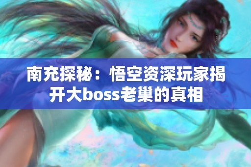 南充探秘：悟空资深玩家揭开大boss老巢的真相