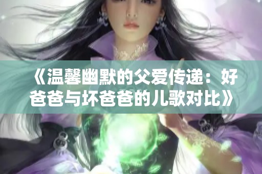 《温馨幽默的父爱传递：好爸爸与坏爸爸的儿歌对比》