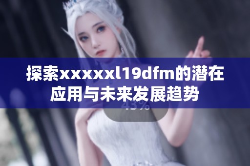 探索xxxxxl19dfm的潜在应用与未来发展趋势