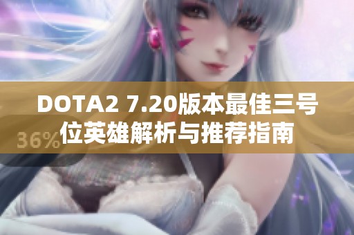 DOTA2 7.20版本最佳三号位英雄解析与推荐指南