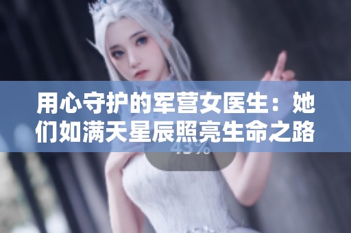 用心守护的军营女医生：她们如满天星辰照亮生命之路