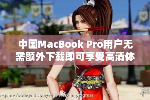 中国MacBook Pro用户无需额外下载即可享受高清体验