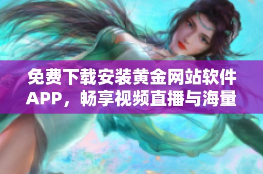 免费下载安装黄金网站软件APP，畅享视频直播与海量资源