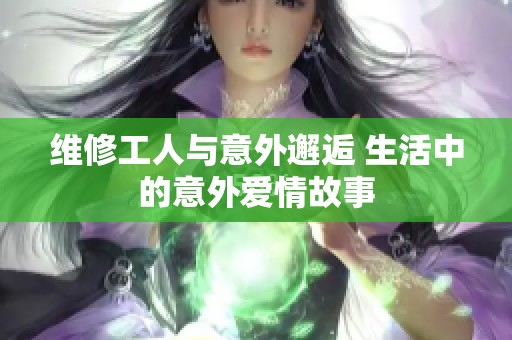 维修工人与意外邂逅 生活中的意外爱情故事