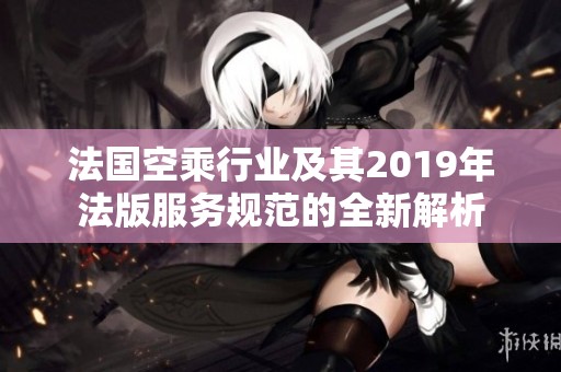 法国空乘行业及其2019年法版服务规范的全新解析