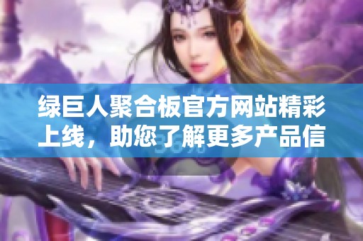 绿巨人聚合板官方网站精彩上线，助您了解更多产品信息