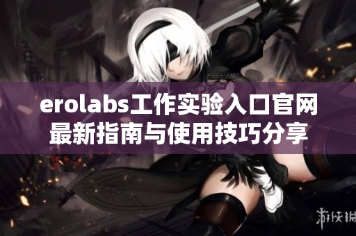 erolabs工作实验入口官网最新指南与使用技巧分享