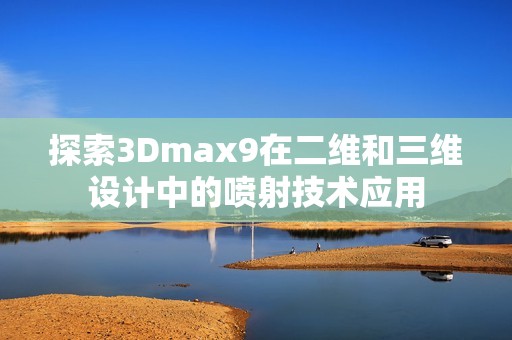 探索3Dmax9在二维和三维设计中的喷射技术应用