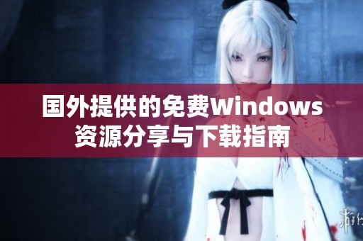 国外提供的免费Windows资源分享与下载指南