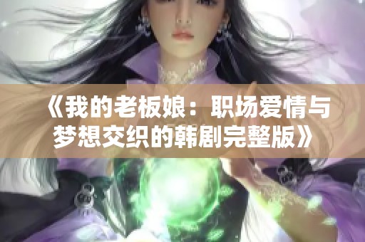 《我的老板娘：职场爱情与梦想交织的韩剧完整版》