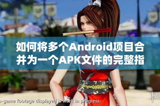 如何将多个Android项目合并为一个APK文件的完整指南