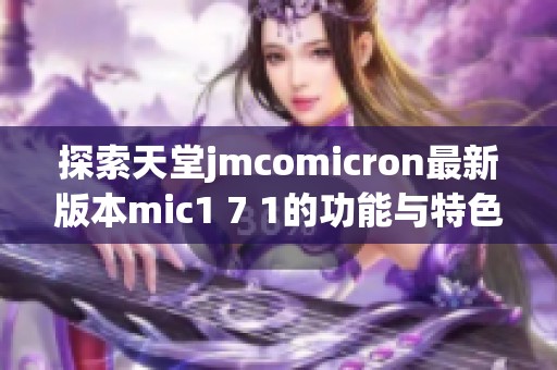 探索天堂jmcomicron最新版本mic1 7 1的功能与特色解析