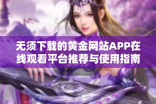 无须下载的黄金网站APP在线观看平台推荐与使用指南