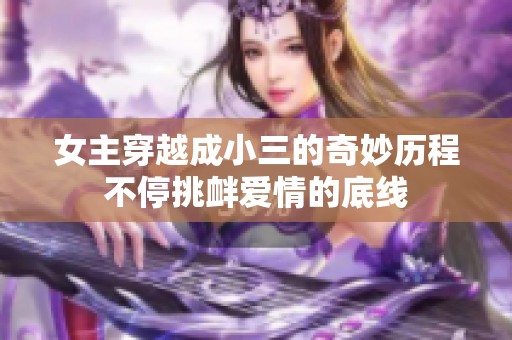 女主穿越成小三的奇妙历程不停挑衅爱情的底线