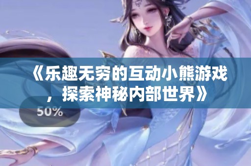 《乐趣无穷的互动小熊游戏，探索神秘内部世界》