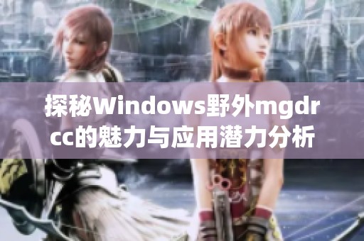 探秘Windows野外mgdrcc的魅力与应用潜力分析