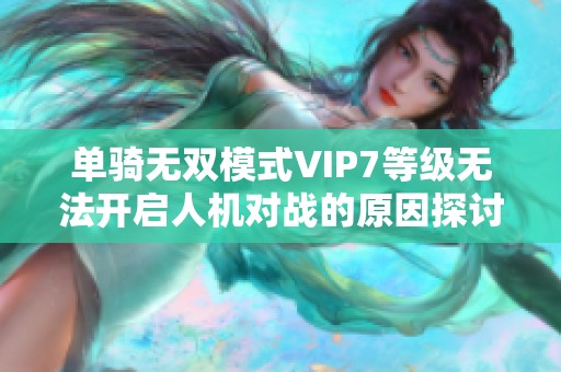 单骑无双模式VIP7等级无法开启人机对战的原因探讨