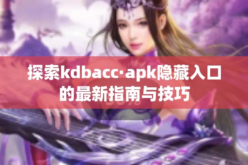 探索kdbacc·apk隐藏入口的最新指南与技巧