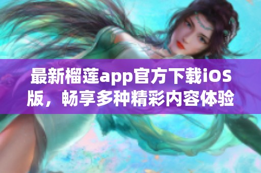 最新榴莲app官方下载iOS版，畅享多种精彩内容体验