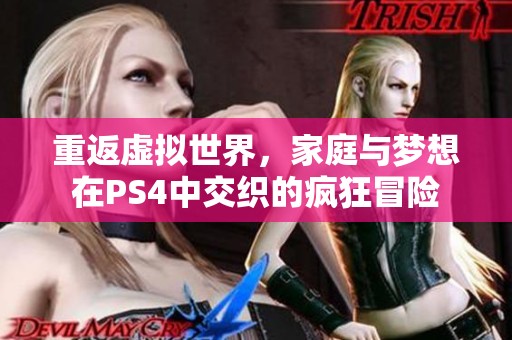 重返虚拟世界，家庭与梦想在PS4中交织的疯狂冒险