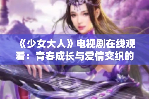 《少女大人》电视剧在线观看：青春成长与爱情交织的精彩故事