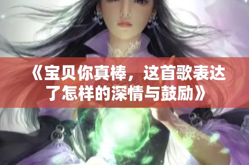 《宝贝你真棒，这首歌表达了怎样的深情与鼓励》