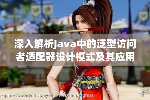 深入解析Java中的泛型访问者适配器设计模式及其应用